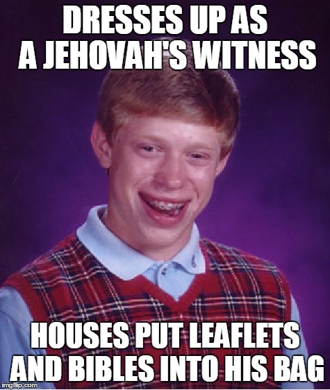 Bad Luck Brian Meme | DRESSES UP AS A JEHOVAH'S WITNESS HOUSES PUT LEAFLETS AND BIBLES INTO HIS BAG | image tagged in memes,bad luck brian | made w/ Imgflip meme maker