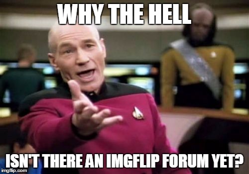 Picard Wtf | WHY THE HELL ISN'T THERE AN IMGFLIP FORUM YET? | image tagged in memes,picard wtf | made w/ Imgflip meme maker
