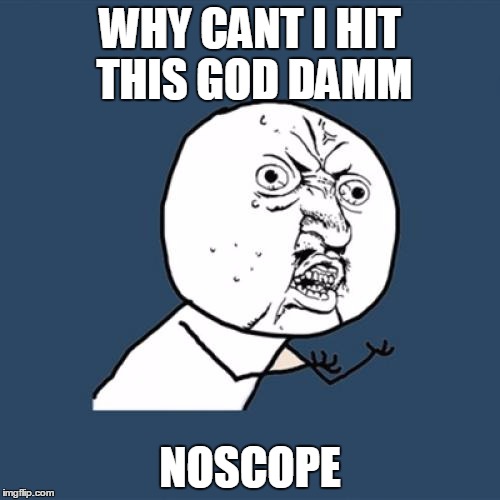 Y U No Meme | WHY CANT I HIT THIS GOD DAMM NOSCOPE | image tagged in memes,y u no | made w/ Imgflip meme maker