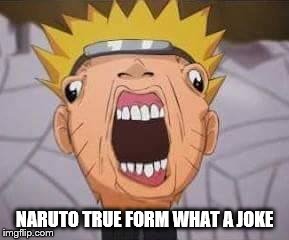 Naruto joke | NARUTO TRUE FORM WHAT A JOKE | image tagged in naruto joke | made w/ Imgflip meme maker