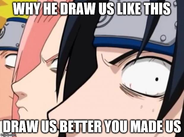 Naruto, Sasuke, and Sakura | WHY HE DRAW US LIKE THIS DRAW US BETTER YOU MADE US | image tagged in naruto sasuke and sakura | made w/ Imgflip meme maker