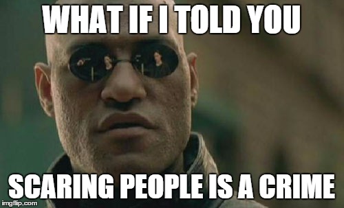 Matrix Morpheus Meme | WHAT IF I TOLD YOU SCARING PEOPLE IS A CRIME | image tagged in memes,matrix morpheus | made w/ Imgflip meme maker