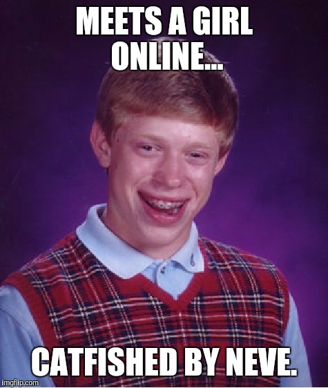 Bad Luck Brian Meme | MEETS A GIRL ONLINE... CATFISHED BY NEVE. | image tagged in memes,bad luck brian | made w/ Imgflip meme maker