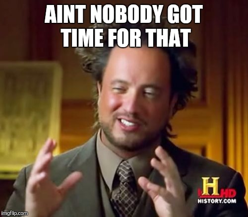 Ancient Aliens Meme | AINT NOBODY GOT TIME FOR THAT | image tagged in memes,ancient aliens | made w/ Imgflip meme maker