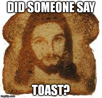DID SOMEONE SAY TOAST? | made w/ Imgflip meme maker