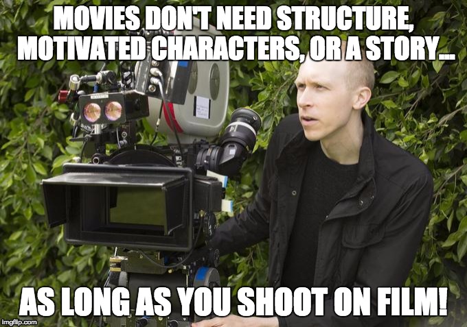 Project Greenlight Rules | MOVIES DON'T NEED STRUCTURE, MOTIVATED CHARACTERS, OR A STORY... AS LONG AS YOU SHOOT ON FILM! | image tagged in project greenlight | made w/ Imgflip meme maker