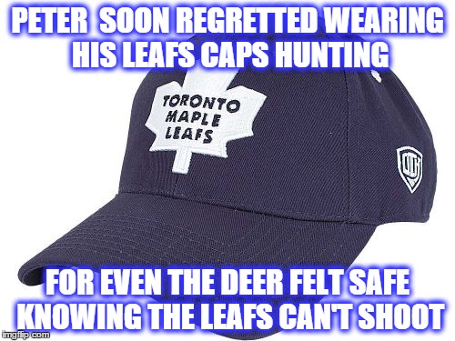 PETER  SOON REGRETTED WEARING HIS LEAFS CAPS HUNTING FOR EVEN THE DEER FELT SAFE KNOWING THE LEAFS CAN'T SHOOT | image tagged in toronto maple leafs,hunting | made w/ Imgflip meme maker