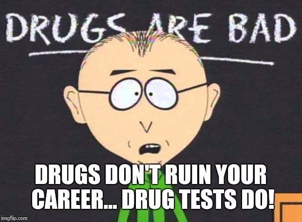 Drugs test... | DRUGS DON'T RUIN YOUR CAREER...
DRUG TESTS DO! | image tagged in drugs are bad,drug test | made w/ Imgflip meme maker