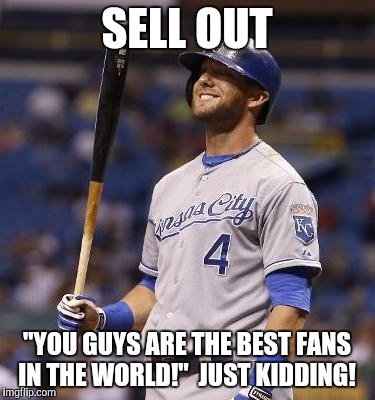 Gordon gone | SELL OUT "YOU GUYS ARE THE BEST FANS IN THE WORLD!"  JUST KIDDING! | image tagged in gordon,royals,asshole | made w/ Imgflip meme maker