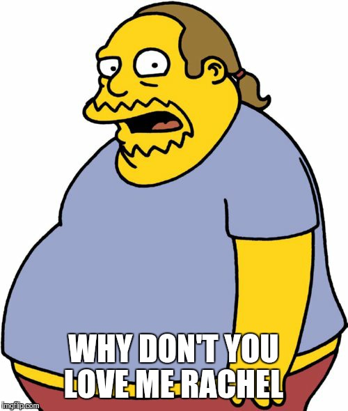Comic Book Guy | WHY DON'T YOU LOVE ME RACHEL | image tagged in memes,comic book guy | made w/ Imgflip meme maker