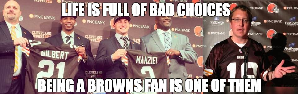 Browns Fan | LIFE IS FULL OF BAD CHOICES BEING A BROWNS FAN IS ONE OF THEM | image tagged in cleveland browns,browns,johnny manziel,nfl,lebron james,cleveland cavaliers | made w/ Imgflip meme maker