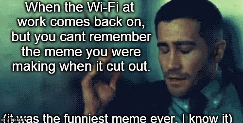 The Wi-Fi at work sucks | When the Wi-Fi at work comes back on, but you cant remember the meme you were making when it cut out. (it was the funniest meme ever, I know | image tagged in funny,memes,wi-fi,jake upset | made w/ Imgflip meme maker