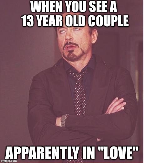 Face You Make Robert Downey Jr | WHEN YOU SEE A 13 YEAR OLD COUPLE APPARENTLY IN "LOVE" | image tagged in memes,face you make robert downey jr | made w/ Imgflip meme maker