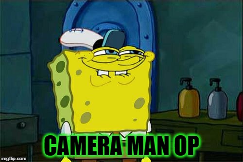 Don't You Squidward Meme | CAMERA MAN OP | image tagged in memes,dont you squidward | made w/ Imgflip meme maker