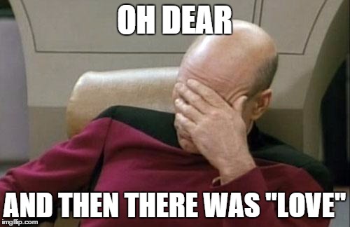 Captain Picard Facepalm Meme | OH DEAR AND THEN THERE WAS "LOVE" | image tagged in memes,captain picard facepalm | made w/ Imgflip meme maker