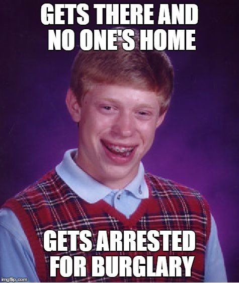 Bad Luck Brian Meme | GETS THERE AND NO ONE'S HOME GETS ARRESTED FOR BURGLARY | image tagged in memes,bad luck brian | made w/ Imgflip meme maker
