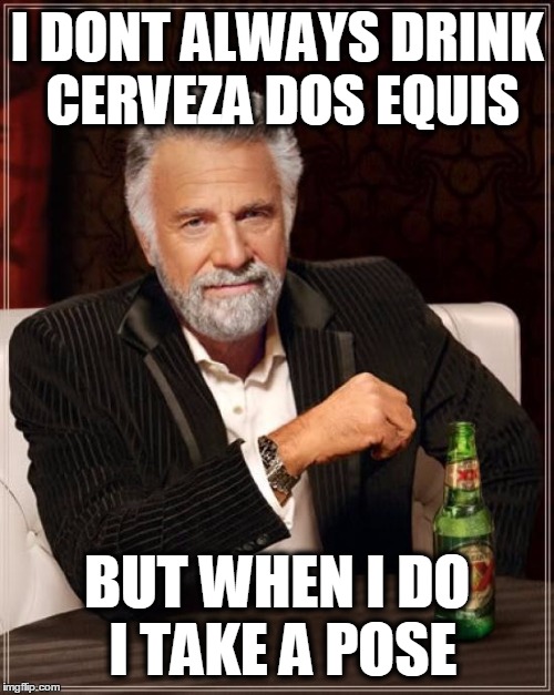 The Most Interesting Man In The World | I DONT ALWAYS DRINK CERVEZA DOS EQUIS BUT WHEN I DO I TAKE A POSE | image tagged in memes,the most interesting man in the world | made w/ Imgflip meme maker