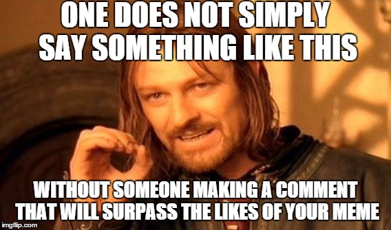 One Does Not Simply Meme | ONE DOES NOT SIMPLY SAY SOMETHING LIKE THIS WITHOUT SOMEONE MAKING A COMMENT THAT WILL SURPASS THE LIKES OF YOUR MEME | image tagged in memes,one does not simply | made w/ Imgflip meme maker
