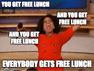 Oprah You Get A Meme | YOU GET FREE LUNCH EVERYBODY GETS FREE LUNCH AND YOU GET FREE LUNCH AND YOU GET FREE LUNCH | image tagged in you get an oprah | made w/ Imgflip meme maker