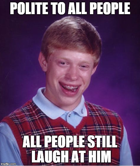 Bad Luck Brian Meme | POLITE TO ALL PEOPLE ALL PEOPLE STILL LAUGH AT HIM | image tagged in memes,bad luck brian | made w/ Imgflip meme maker