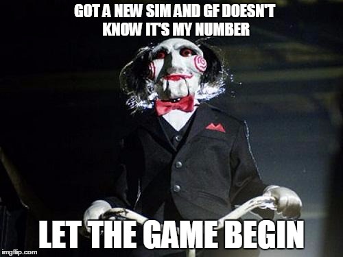 Jigsaw | GOT A NEW SIM AND GF DOESN'T KNOW IT'S MY NUMBER LET THE GAME BEGIN | image tagged in jigsaw | made w/ Imgflip meme maker