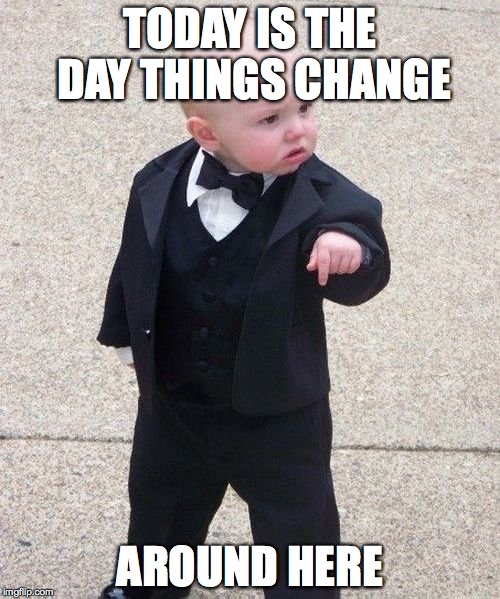 Baby Godfather Meme | TODAY IS THE DAY THINGS CHANGE AROUND HERE | image tagged in memes,baby godfather | made w/ Imgflip meme maker