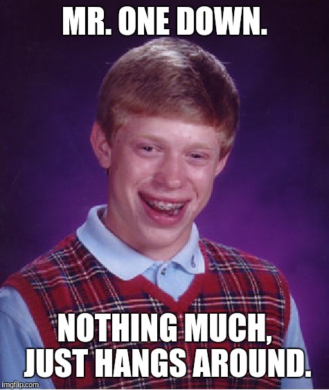 Bad Luck Brian Meme | MR. ONE DOWN. NOTHING MUCH, JUST HANGS AROUND. | image tagged in memes,bad luck brian | made w/ Imgflip meme maker