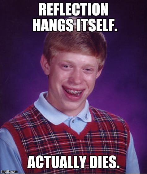 Bad Luck Brian Meme | REFLECTION HANGS ITSELF. ACTUALLY DIES. | image tagged in memes,bad luck brian | made w/ Imgflip meme maker