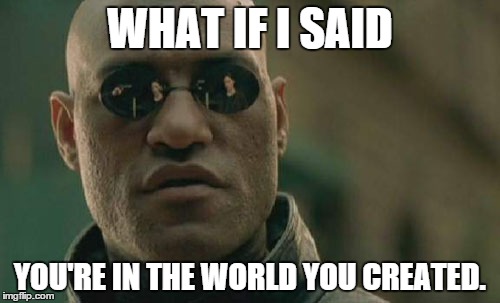 Matrix Morpheus Meme | WHAT IF I SAID YOU'RE IN THE WORLD YOU CREATED. | image tagged in memes,matrix morpheus | made w/ Imgflip meme maker
