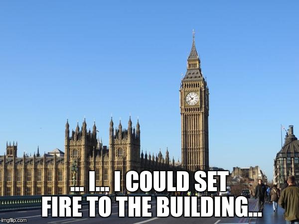Big Ben Rocket Bomb | ... I... I COULD SET FIRE TO THE BUILDING... | image tagged in big ben rocket bomb | made w/ Imgflip meme maker