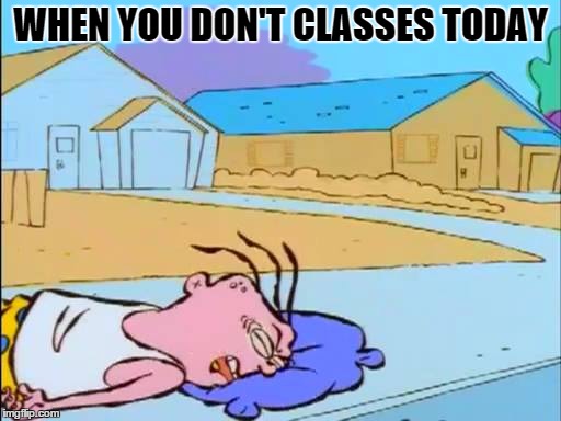 WHEN YOU DON'T CLASSES TODAY | image tagged in college | made w/ Imgflip meme maker