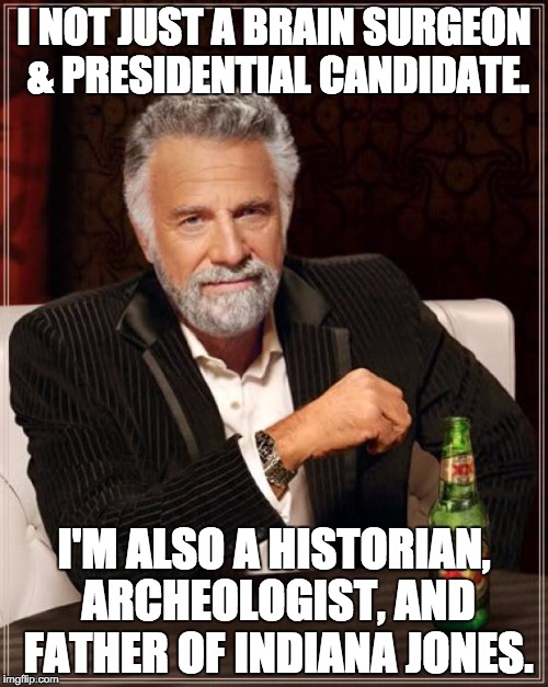 The Most Interesting Man In The World Meme | I NOT JUST A BRAIN SURGEON & PRESIDENTIAL CANDIDATE. I'M ALSO A HISTORIAN, ARCHEOLOGIST, AND FATHER OF INDIANA JONES. | image tagged in memes,the most interesting man in the world | made w/ Imgflip meme maker