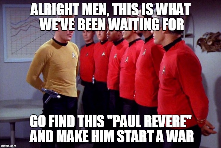 ... anyone?... redcoats?... | ALRIGHT MEN, THIS IS WHAT WE'VE BEEN WAITING FOR GO FIND THIS "PAUL REVERE" AND MAKE HIM START A WAR | image tagged in red shirts | made w/ Imgflip meme maker