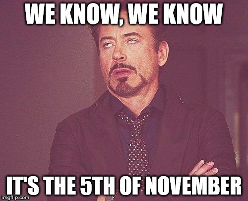 Tony stark | WE KNOW, WE KNOW IT'S THE 5TH OF NOVEMBER | image tagged in tony stark | made w/ Imgflip meme maker