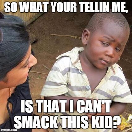 Third World Skeptical Kid | SO WHAT YOUR TELLIN ME, IS THAT I CAN'T SMACK THIS KID? | image tagged in memes,third world skeptical kid | made w/ Imgflip meme maker