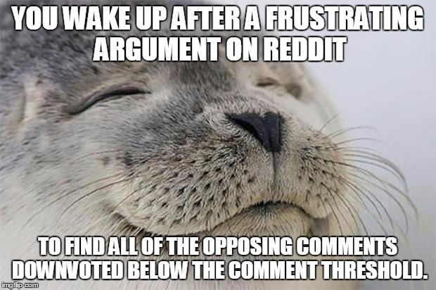 Satisfied Seal | YOU WAKE UP AFTER A FRUSTRATING ARGUMENT ON REDDIT TO FIND ALL OF THE OPPOSING COMMENTS DOWNVOTED BELOW THE COMMENT THRESHOLD. | image tagged in memes,satisfied seal | made w/ Imgflip meme maker