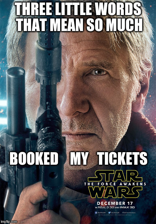 Are you ready? | THREE LITTLE WORDS THAT MEAN SO MUCH BOOKED    MY   TICKETS | image tagged in meme,star wars,han solo | made w/ Imgflip meme maker