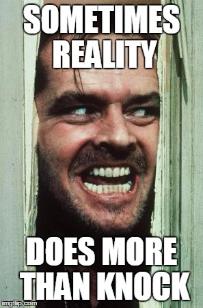 Here's Johnny | SOMETIMES REALITY DOES MORE THAN KNOCK | image tagged in memes,heres johnny | made w/ Imgflip meme maker