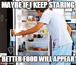 I do this all the time | MAYBE IF I KEEP STARING BETTER FOOD WILL APPEAR | image tagged in food,fridge | made w/ Imgflip meme maker