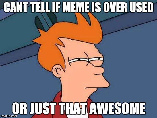 Futurama Fry | CANT TELL IF MEME IS OVER USED OR JUST THAT AWESOME | image tagged in memes,futurama fry | made w/ Imgflip meme maker