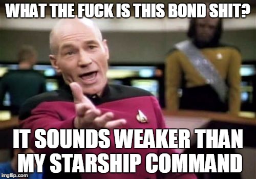 Picard Wtf Meme | WHAT THE F**K IS THIS BOND SHIT? IT SOUNDS WEAKER THAN MY STARSHIP COMMAND | image tagged in memes,picard wtf | made w/ Imgflip meme maker