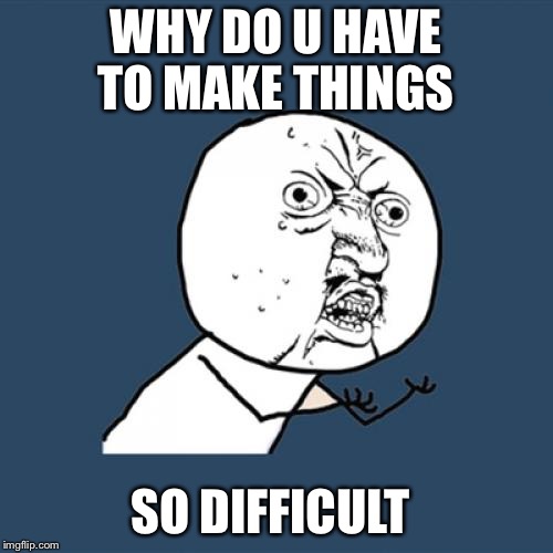Y U No Meme | WHY DO U HAVE TO MAKE THINGS SO DIFFICULT | image tagged in memes,y u no | made w/ Imgflip meme maker
