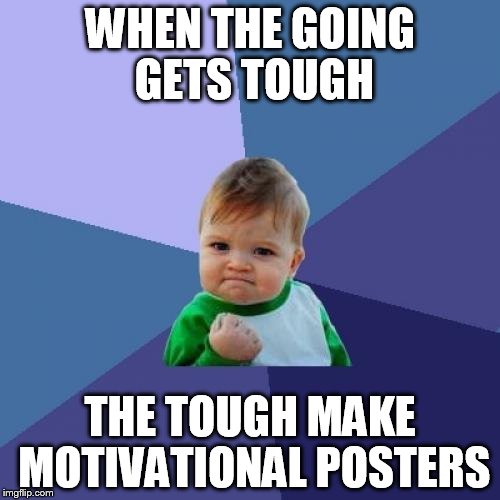 Success Kid Meme | WHEN THE GOING GETS TOUGH THE TOUGH MAKE MOTIVATIONAL POSTERS | image tagged in memes,success kid | made w/ Imgflip meme maker