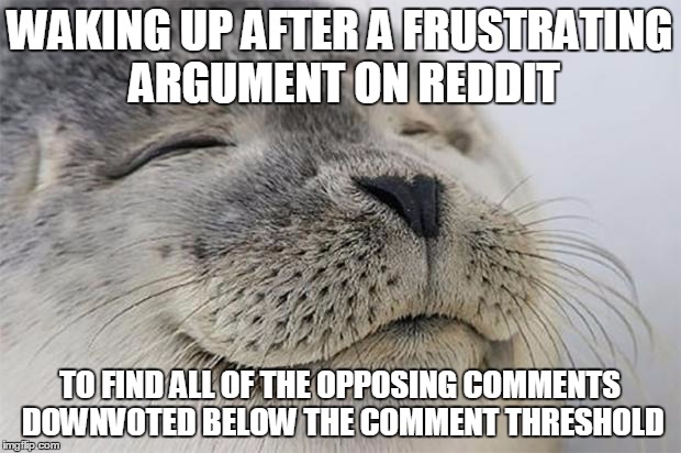 Satisfied Seal | WAKING UP AFTER A FRUSTRATING ARGUMENT ON REDDIT TO FIND ALL OF THE OPPOSING COMMENTS DOWNVOTED BELOW THE COMMENT THRESHOLD | image tagged in memes,satisfied seal,AdviceAnimals | made w/ Imgflip meme maker