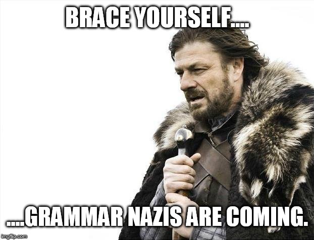 Brace Yourselves X is Coming Meme | BRACE YOURSELF.... ....GRAMMAR NAZIS ARE COMING. | image tagged in memes,brace yourselves x is coming | made w/ Imgflip meme maker