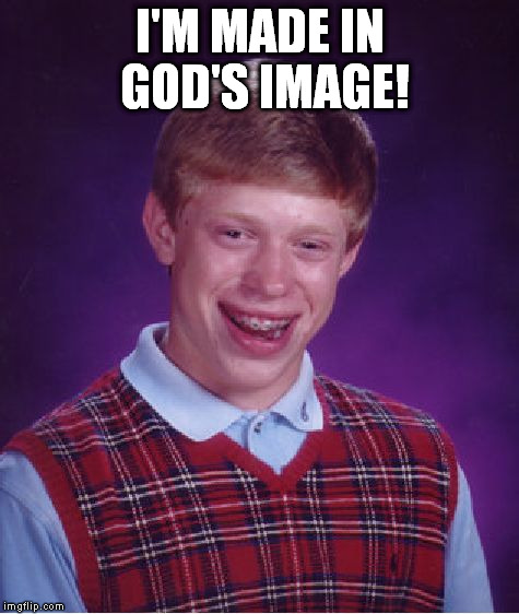 Bad Luck Brian | I'M MADE IN GOD'S IMAGE! | image tagged in memes,bad luck brian | made w/ Imgflip meme maker