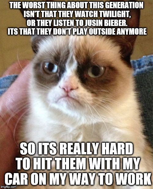 Grumpy Cat | THE WORST THING ABOUT THIS GENERATION ISN'T THAT THEY WATCH TWILIGHT, OR THEY LISTEN TO JUSIN BIEBER. ITS THAT THEY DON'T PLAY OUTSIDE ANYMO | image tagged in memes,grumpy cat | made w/ Imgflip meme maker
