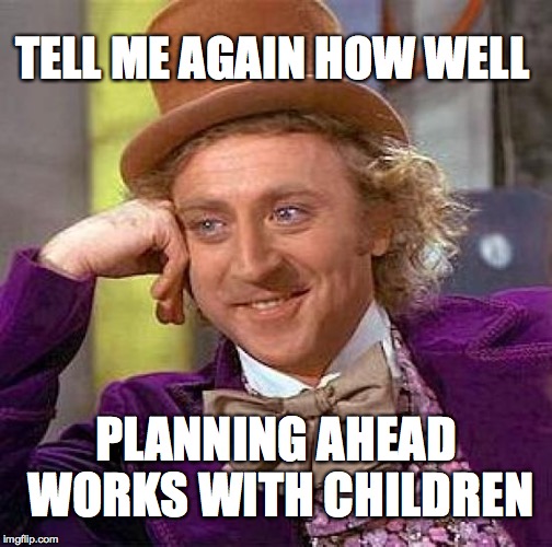 Creepy Condescending Wonka Meme | TELL ME AGAIN HOW WELL PLANNING AHEAD WORKS WITH CHILDREN | image tagged in memes,creepy condescending wonka | made w/ Imgflip meme maker
