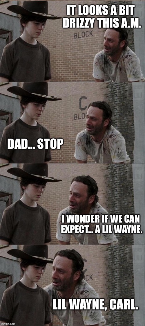 Rick and Carl Long | IT LOOKS A BIT DRIZZY THIS A.M. DAD... STOP I WONDER IF WE CAN EXPECT... A LIL WAYNE. LIL WAYNE, CARL. | image tagged in memes,rick and carl long | made w/ Imgflip meme maker