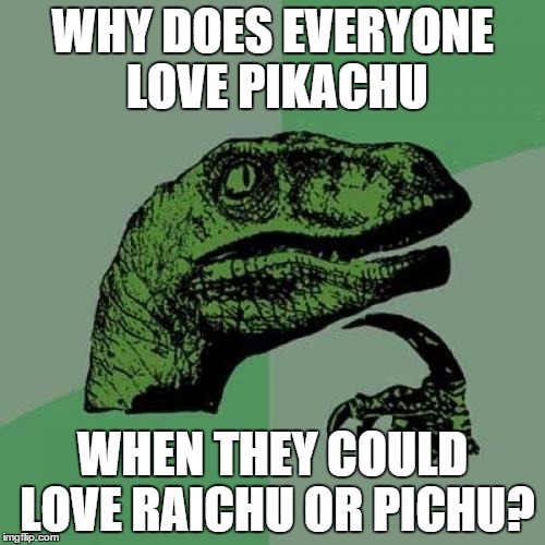 Philosoraptor Meme | WHY DOES EVERYONE LOVE PIKACHU WHEN THEY COULD LOVE RAICHU OR PICHU? | image tagged in memes,philosoraptor | made w/ Imgflip meme maker